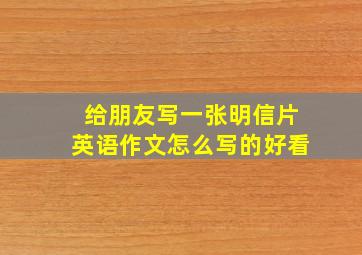 给朋友写一张明信片英语作文怎么写的好看