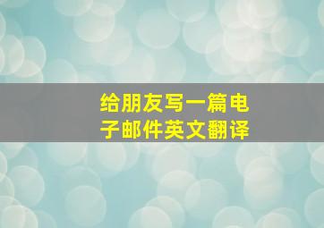 给朋友写一篇电子邮件英文翻译