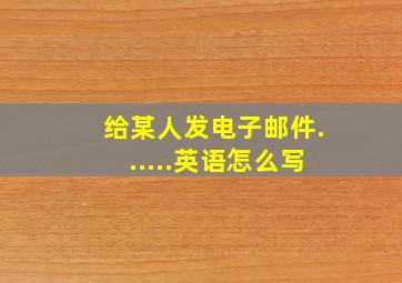 给某人发电子邮件......英语怎么写