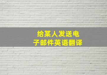 给某人发送电子邮件英语翻译