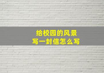 给校园的风景写一封信怎么写