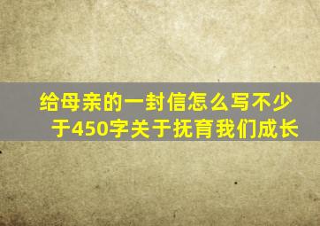 给母亲的一封信怎么写不少于450字关于抚育我们成长