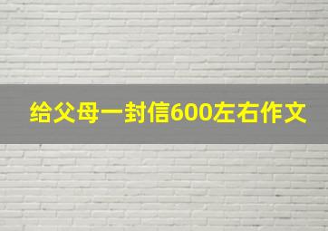 给父母一封信600左右作文