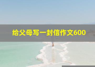 给父母写一封信作文600