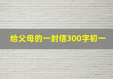 给父母的一封信300字初一