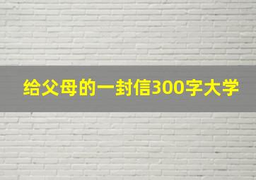 给父母的一封信300字大学