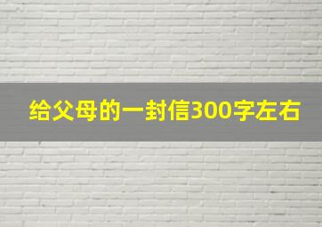 给父母的一封信300字左右