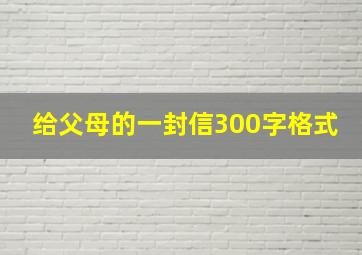 给父母的一封信300字格式