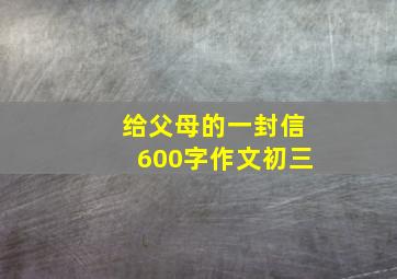 给父母的一封信600字作文初三