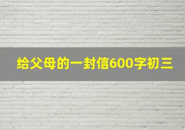 给父母的一封信600字初三