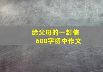 给父母的一封信600字初中作文