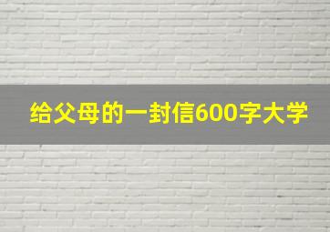 给父母的一封信600字大学