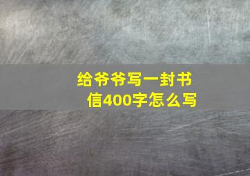 给爷爷写一封书信400字怎么写