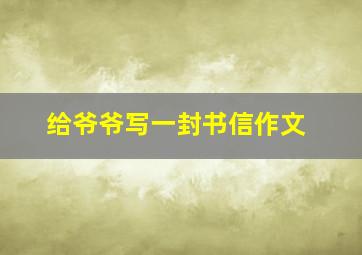 给爷爷写一封书信作文