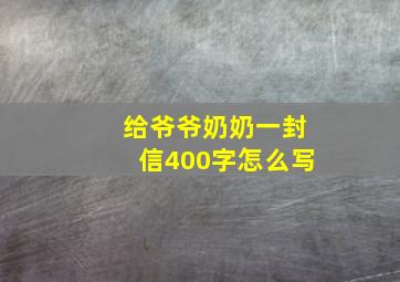 给爷爷奶奶一封信400字怎么写