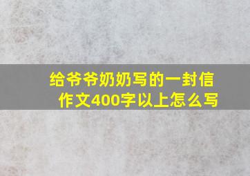 给爷爷奶奶写的一封信作文400字以上怎么写