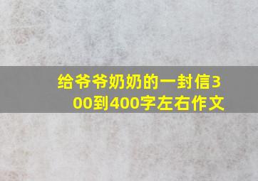 给爷爷奶奶的一封信300到400字左右作文