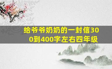 给爷爷奶奶的一封信300到400字左右四年级