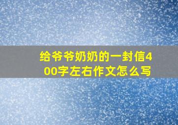 给爷爷奶奶的一封信400字左右作文怎么写