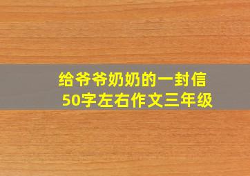 给爷爷奶奶的一封信50字左右作文三年级