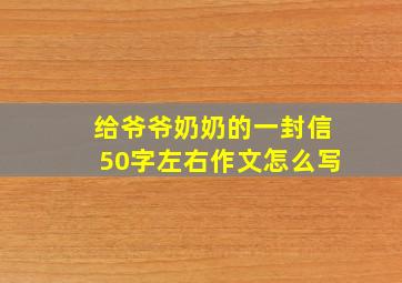 给爷爷奶奶的一封信50字左右作文怎么写