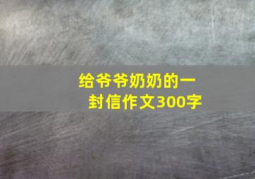 给爷爷奶奶的一封信作文300字