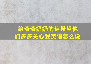 给爷爷奶奶的信希望他们多多关心我英语怎么说