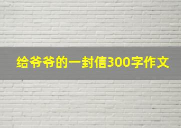 给爷爷的一封信300字作文