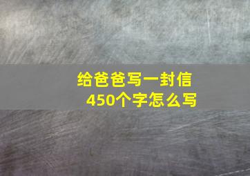 给爸爸写一封信450个字怎么写