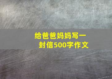 给爸爸妈妈写一封信500字作文