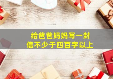 给爸爸妈妈写一封信不少于四百字以上