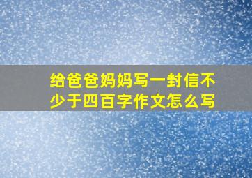 给爸爸妈妈写一封信不少于四百字作文怎么写