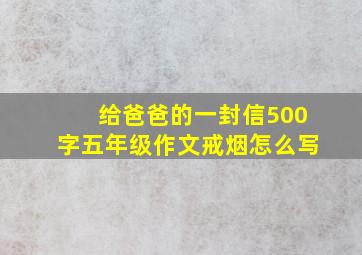 给爸爸的一封信500字五年级作文戒烟怎么写