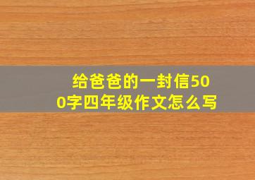 给爸爸的一封信500字四年级作文怎么写