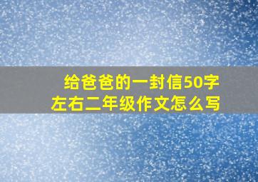 给爸爸的一封信50字左右二年级作文怎么写