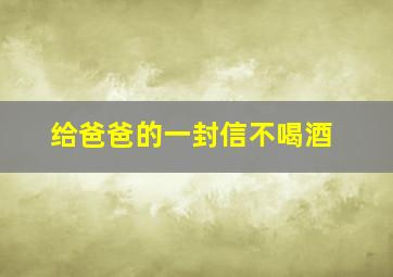 给爸爸的一封信不喝酒