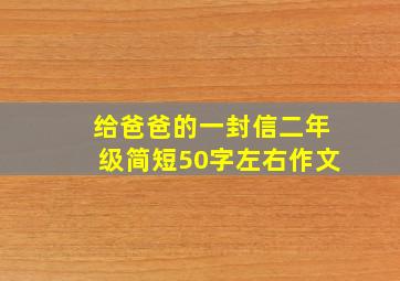 给爸爸的一封信二年级简短50字左右作文