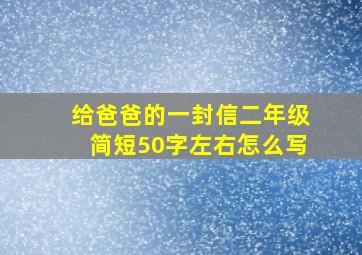 给爸爸的一封信二年级简短50字左右怎么写