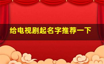 给电视剧起名字推荐一下