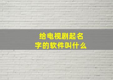 给电视剧起名字的软件叫什么