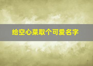 给空心菜取个可爱名字