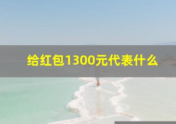 给红包1300元代表什么