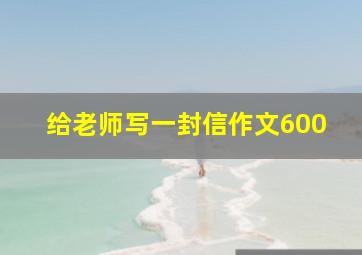 给老师写一封信作文600