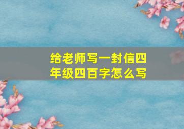 给老师写一封信四年级四百字怎么写