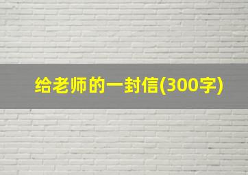 给老师的一封信(300字)