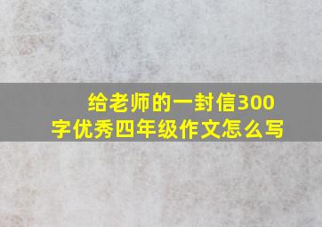 给老师的一封信300字优秀四年级作文怎么写