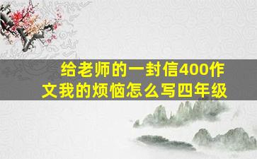 给老师的一封信400作文我的烦恼怎么写四年级