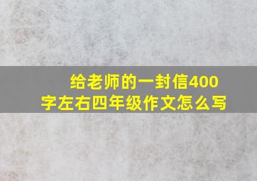 给老师的一封信400字左右四年级作文怎么写