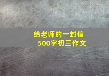 给老师的一封信500字初三作文