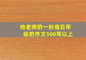 给老师的一封信五年级的作文500写以上